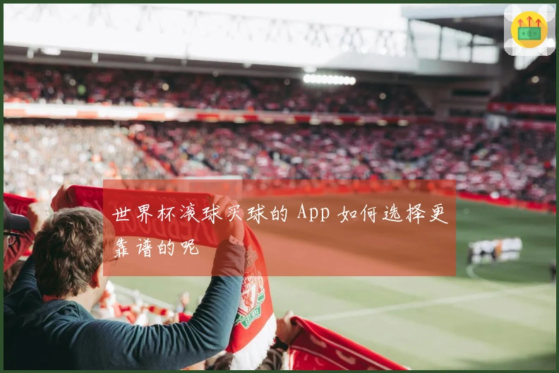 世界杯滚球买球的 App 如何选择更靠谱的呢
