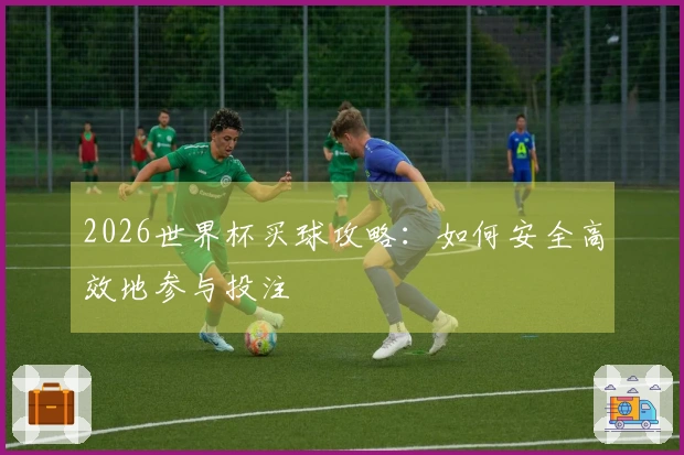 2026世界杯买球攻略：如何安全高效地参与投注