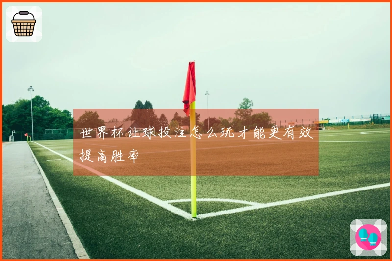 世界杯让球投注怎么玩才能更有效提高胜率
