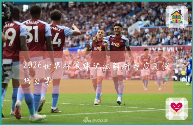 2026世界杯滚球玩法解析与应用技巧分享