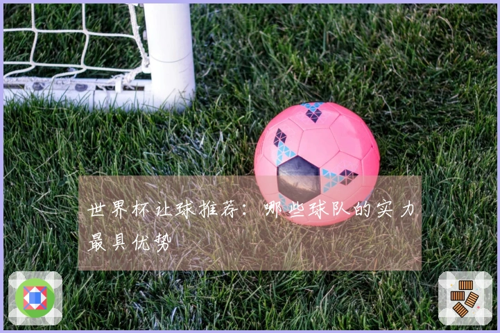 世界杯让球推荐：哪些球队的实力最具优势
