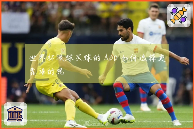 世界杯滚球买球的 App 如何选择更靠谱的呢