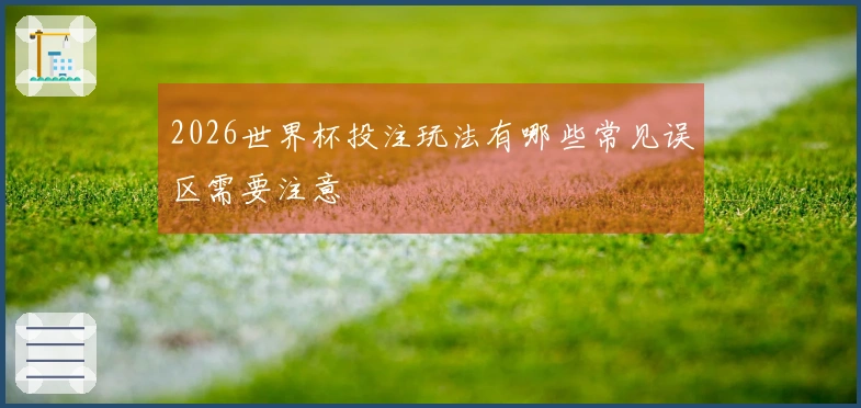 2026世界杯投注玩法有哪些常见误区需要注意
