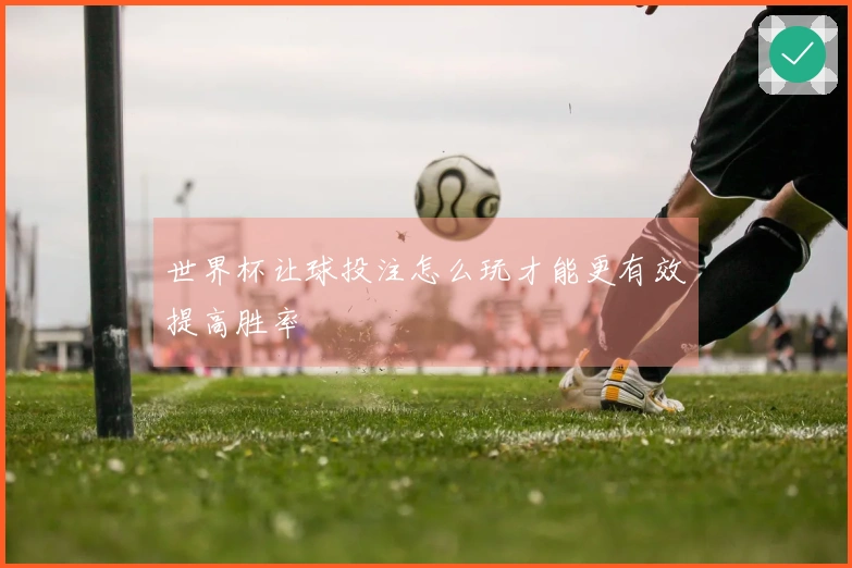 世界杯让球投注怎么玩才能更有效提高胜率