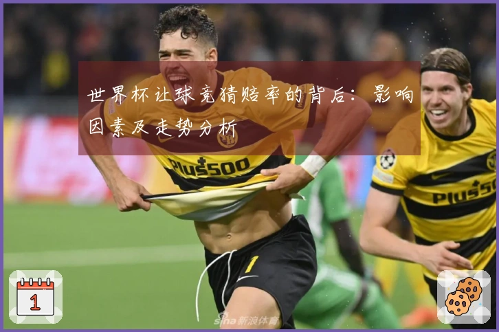 世界杯让球竞猜赔率的背后：影响因素及走势分析