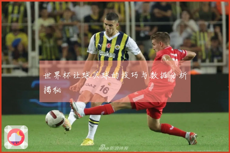 世界杯让球买球的技巧与数据分析揭秘