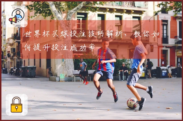 世界杯买球投注技巧解析，教你如何提升投注成功率
