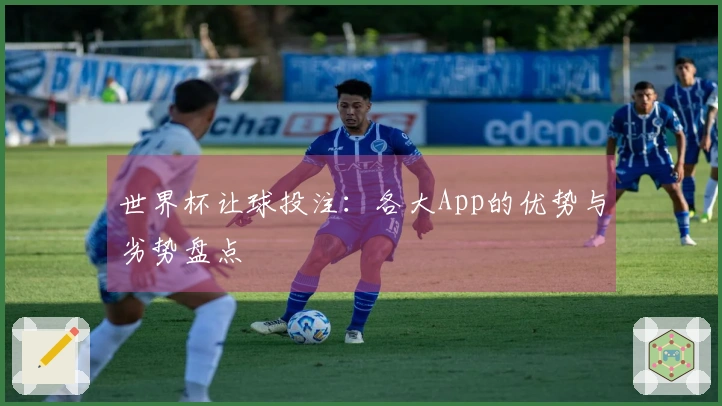 世界杯让球投注：各大App的优势与劣势盘点