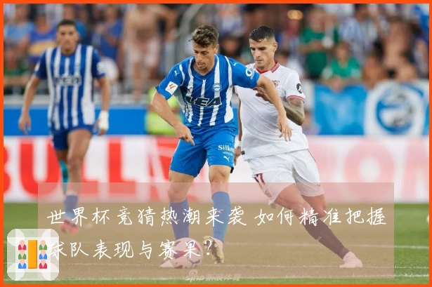 世界杯竞猜热潮来袭 如何精准把握球队表现与赛果？