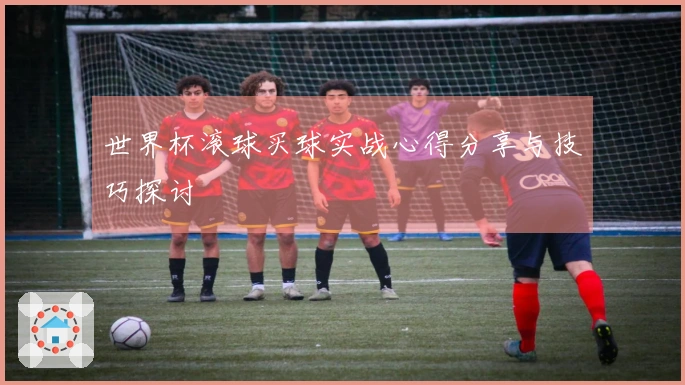 世界杯滚球买球实战心得分享与技巧探讨